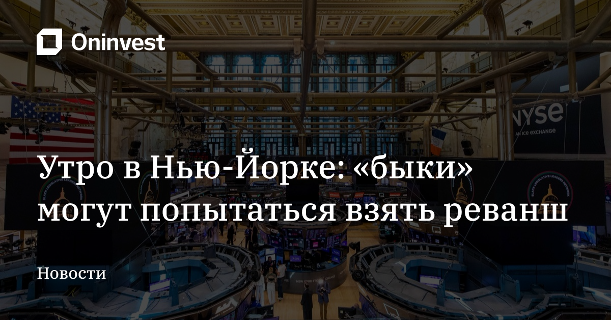 Утро в Нью-Йорке: «быки» могут попытаться взять реванш – Oninvest