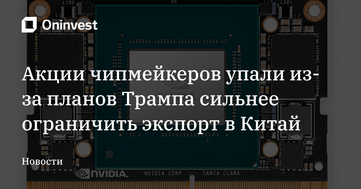 Акции чипмейкеров упали из-за планов Трампа сильнее ограничить экспорт в Китай – Oninvest