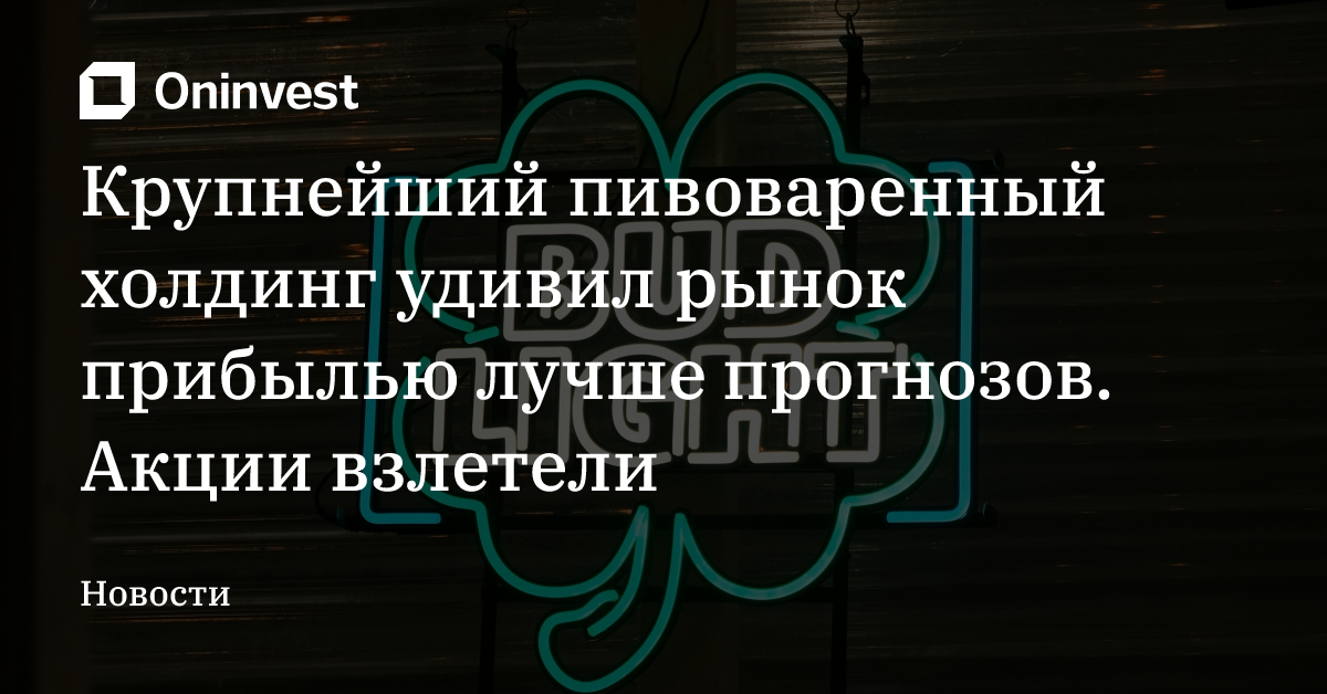 Крупнейший пивоваренный холдинг удивил рынок прибылью лучше прогнозов. Акции взлетели – Oninvest