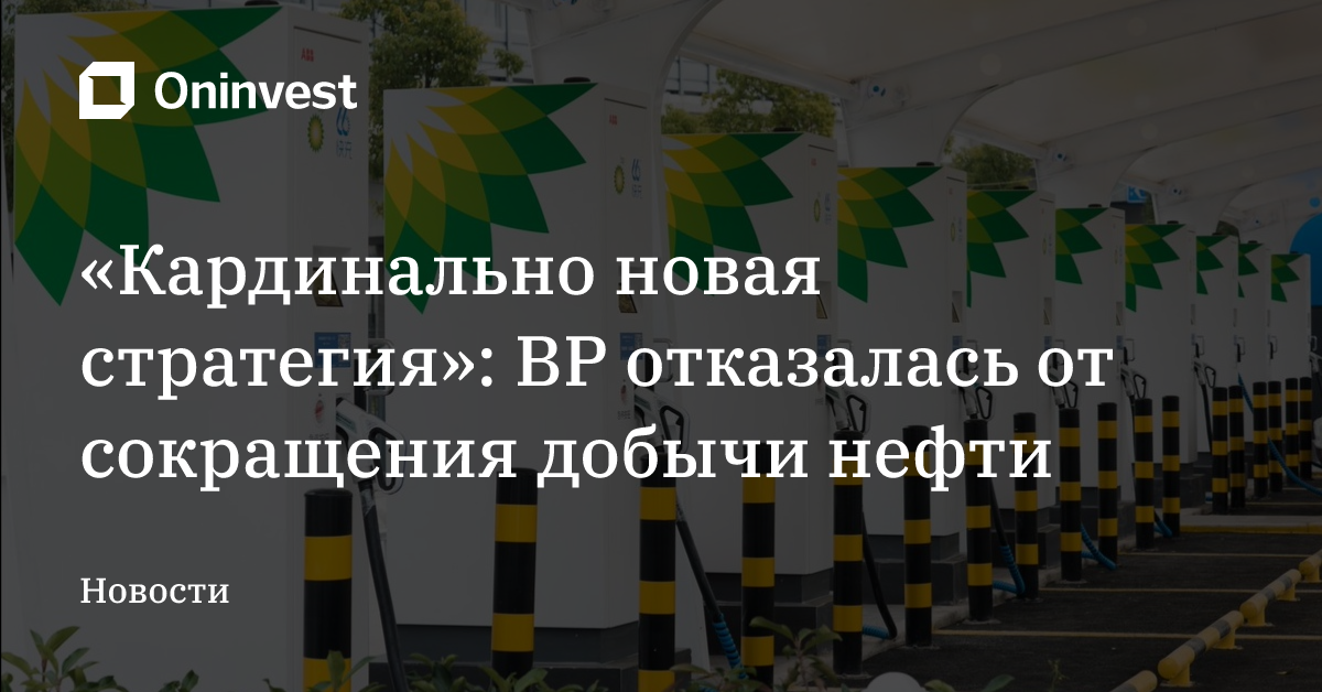 «Кардинально новая стратегия»: BP отказалась от сокращения добычи нефти – Oninvest