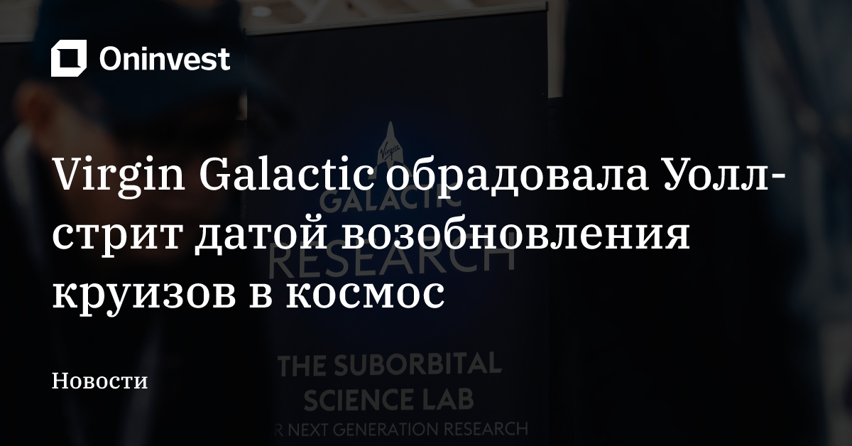 Virgin Galactic обрадовала Уолл-стрит датой возобновления круизов в космос – Oninvest