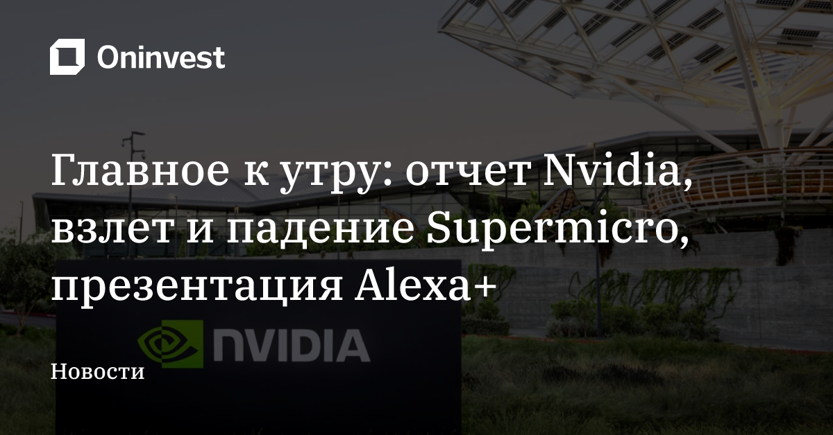 Главное к утру: отчет Nvidia, взлет и падение Supermicro, презентация Alexa+ – Oninvest