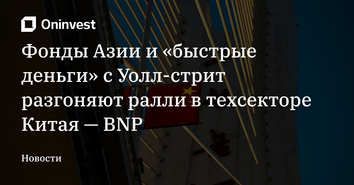 Фонды Азии и «быстрые деньги» с Уолл-стрит разгоняют ралли в техсекторе Китая — BNP  – Oninvest