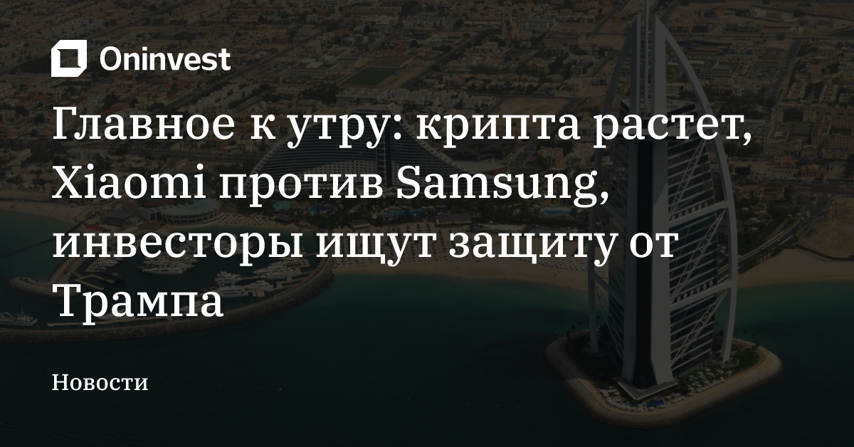 Главное к утру: крипта растет, Xiaomi против Samsung, инвесторы ищут защиту от Трампа – Oninvest