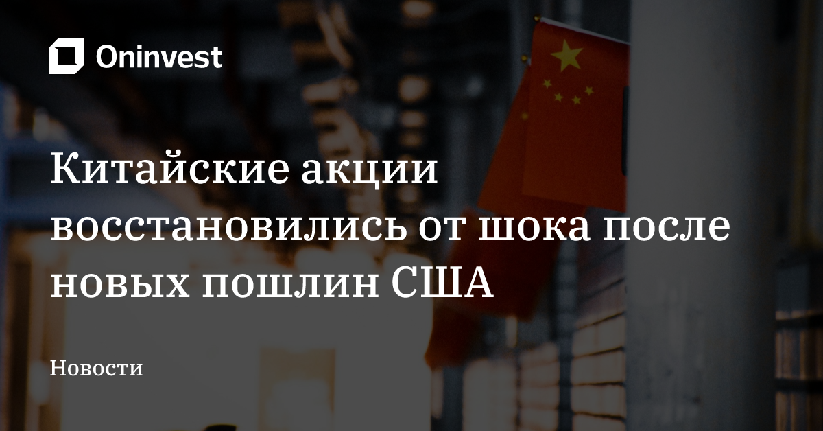 Китайские акции восстановились от шока после новых пошлин США – Oninvest