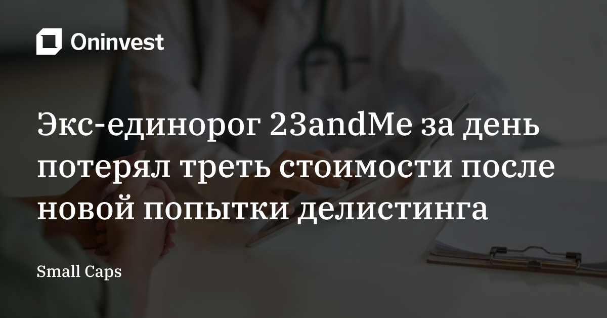 Экс-единорог 23andMe за день потерял треть стоимости после новой попытки делистинга – Oninvest