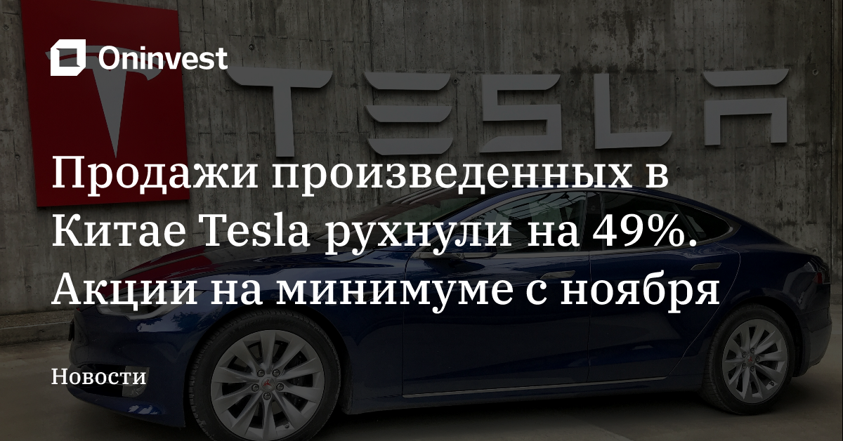 Продажи произведенных в Китае Tesla рухнули на 49%. Акции на минимуме c ноября – Oninvest