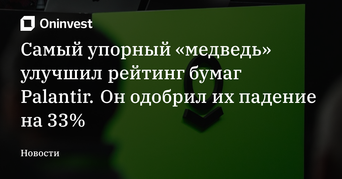 Самый упорный «медведь» улучшил рейтинг бумаг Palantir. Он одобрил их падение на 33% – Oninvest