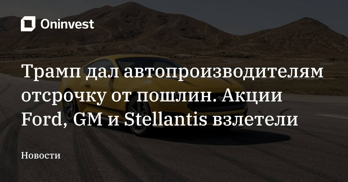 Трамп дал автопроизводителям отсрочку от пошлин. Акции Ford, GM и Stellantis взлетели – Oninvest