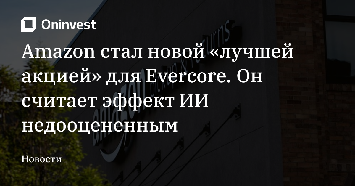 Amazon стал новой «лучшей акцией» для Evercore. Он считает эффект ИИ недооцененным
 – Oninvest