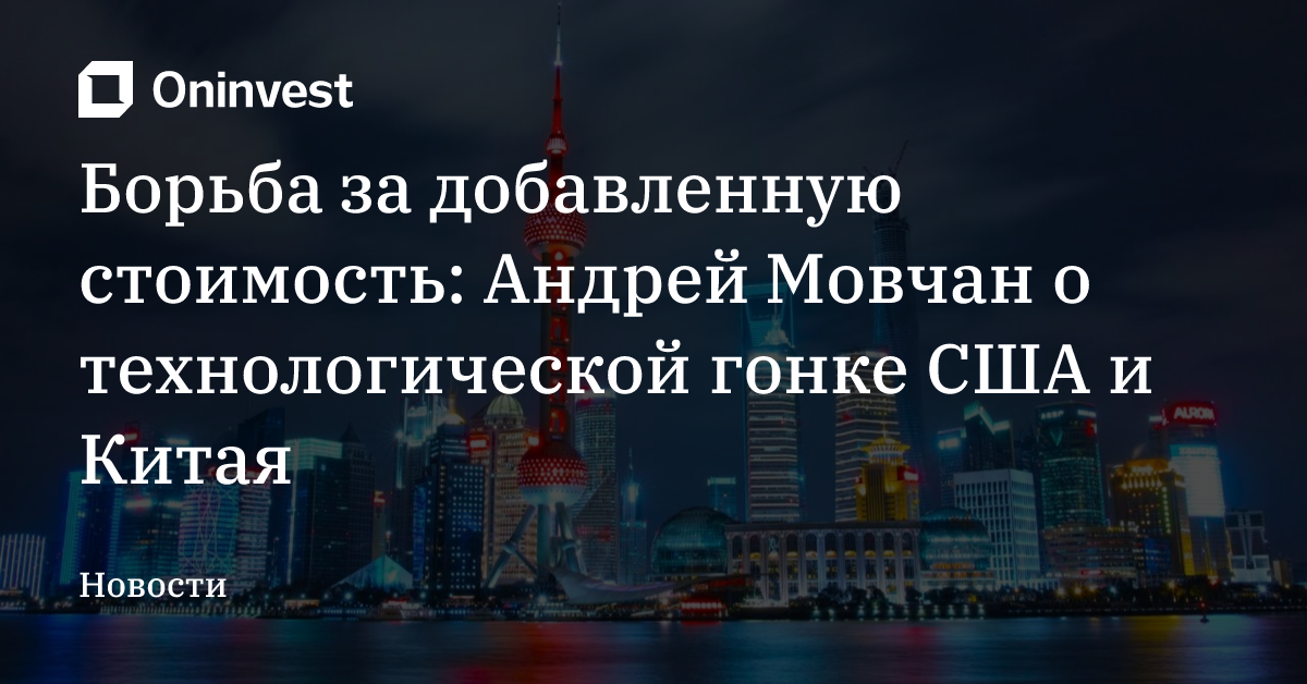 Борьба за добавленную стоимость: Андрей Мовчан о технологической гонке США и Китая – Oninvest