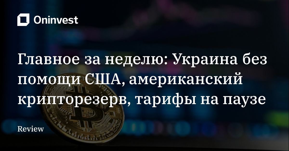 Главное за неделю: Украина без помощи США, американский крипторезерв, тарифы на паузе – Oninvest
