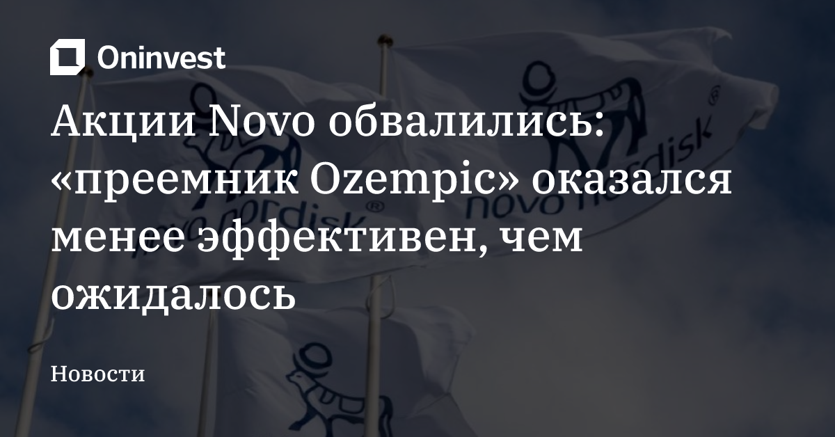 Акции Novo обвалились: «преемник Ozempic» оказался менее эффективен, чем ожидалось
 – Oninvest