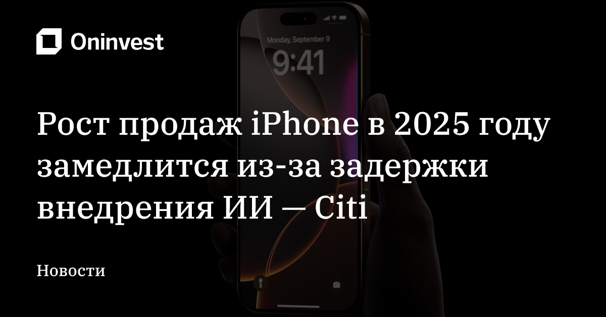 Рост продаж iPhone в 2025 году замедлится из-за задержки внедрения ИИ — Citi – Oninvest