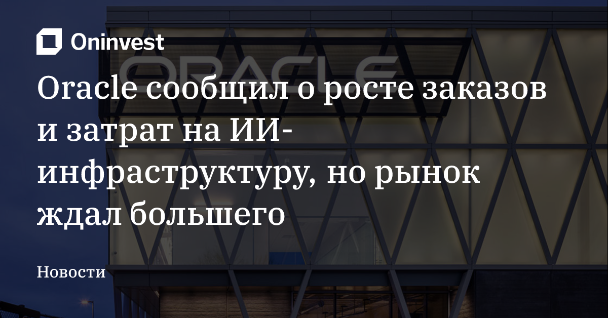 Oracle сообщил о росте заказов и затрат на ИИ-инфраструктуру, но рынок ждал большего – Oninvest