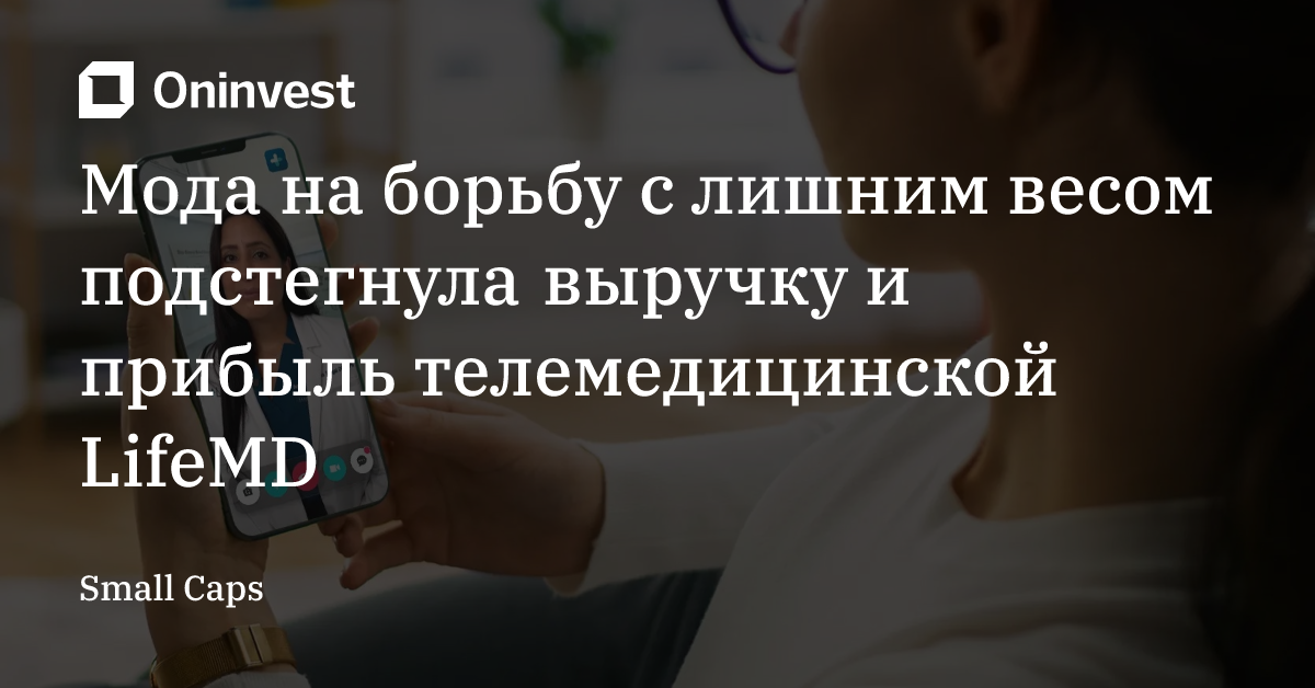 Мода на борьбу с лишним весом подстегнула выручку и прибыль телемедицинской LifeMD – Oninvest