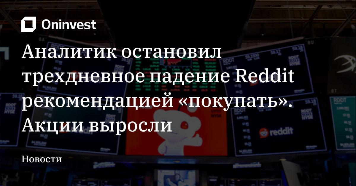 Аналитик остановил трехдневное падение Reddit рекомендацией «покупать». Акции выросли – Oninvest