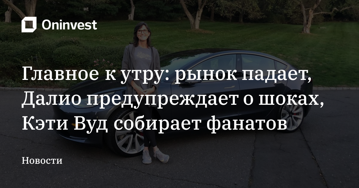 Главное к утру: рынок падает, Далио предупреждает о шоках, Кэти Вуд собирает фанатов – Oninvest