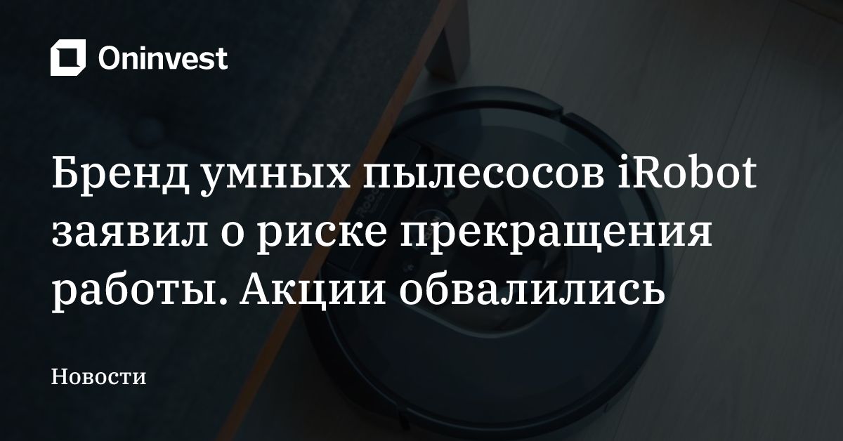 Бренд умных пылесосов iRobot заявил о риске прекращения работы. Акции обвалились – Oninvest