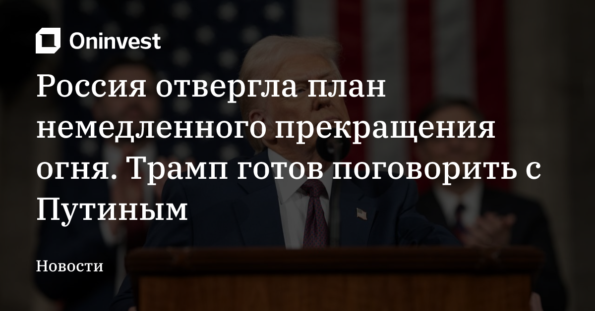 Россия отвергла план немедленного прекращения огня. Трамп готов поговорить с Путиным – Oninvest