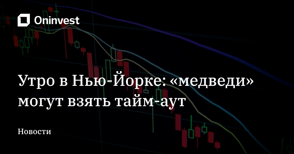 Утро в Нью-Йорке: «медведи» могут взять тайм-аут – Oninvest