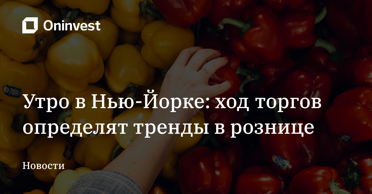 Утро в Нью-Йорке: ход торгов определят тренды в рознице – Oninvest