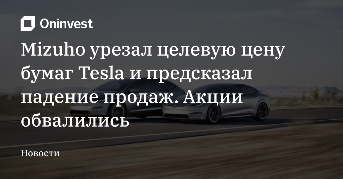 Mizuho урезал целевую цену бумаг Tesla и предсказал падение продаж. Акции обвалились – Oninvest