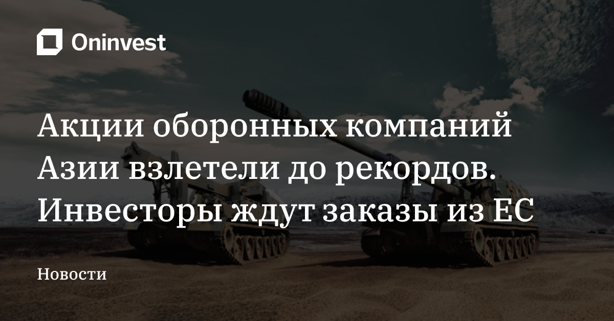 Акции оборонных компаний Азии взлетели до рекордов. Инвесторы ждут заказы из ЕС – Oninvest