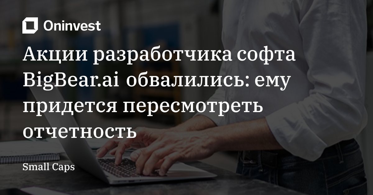 Акции разработчика софта BigBear.ai обвалились: ему придется пересмотреть отчетность – Oninvest