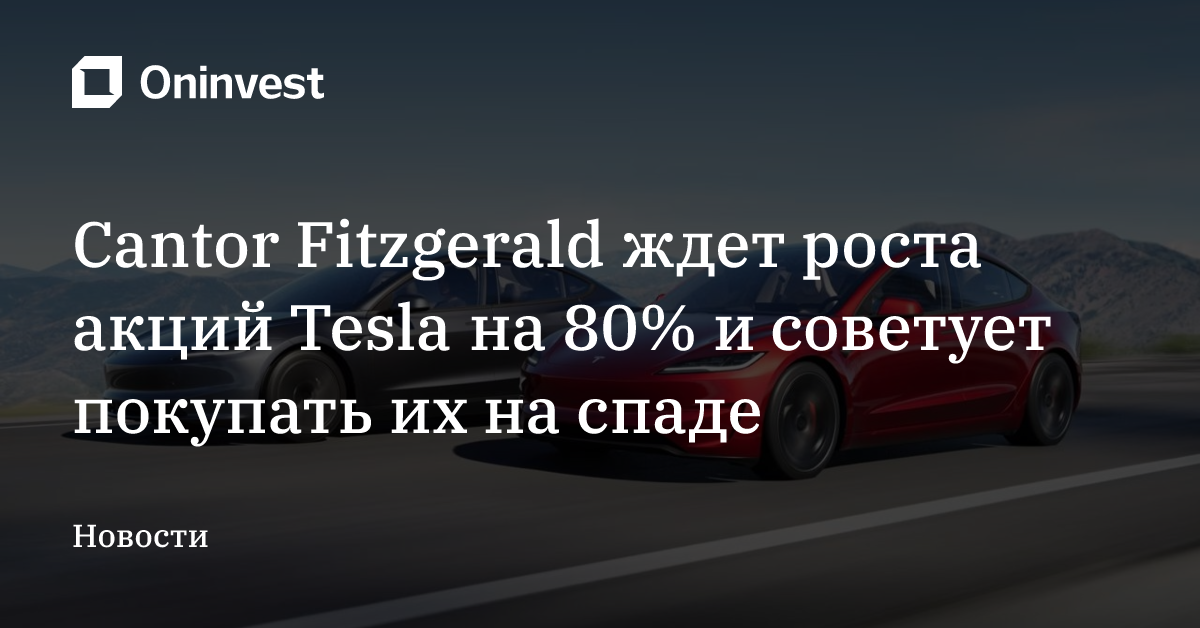 Cantor Fitzgerald ждет роста акций Tesla на 80% и советует покупать их на спаде
 – Oninvest