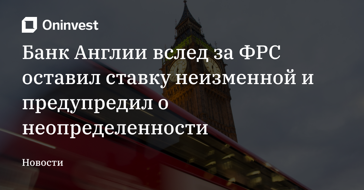 Банк Англии вслед за ФРС оставил ставку неизменной и предупредил о неопределенности – Oninvest