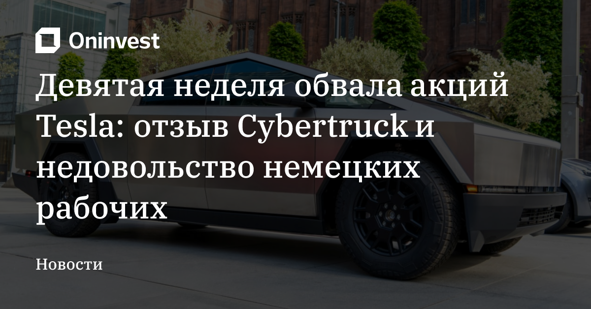 Девятая неделя обвала акций Tesla: отзыв Cybertruck и недовольство немецких рабочих – Oninvest