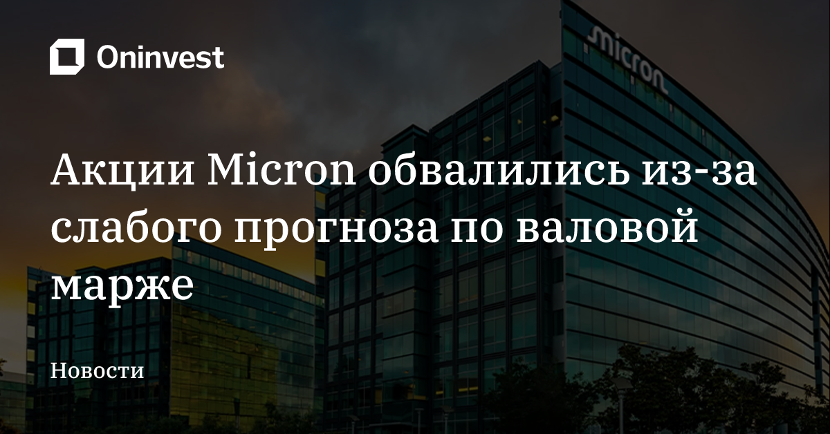 Акции Micron обвалились из-за слабого прогноза по валовой марже – Oninvest