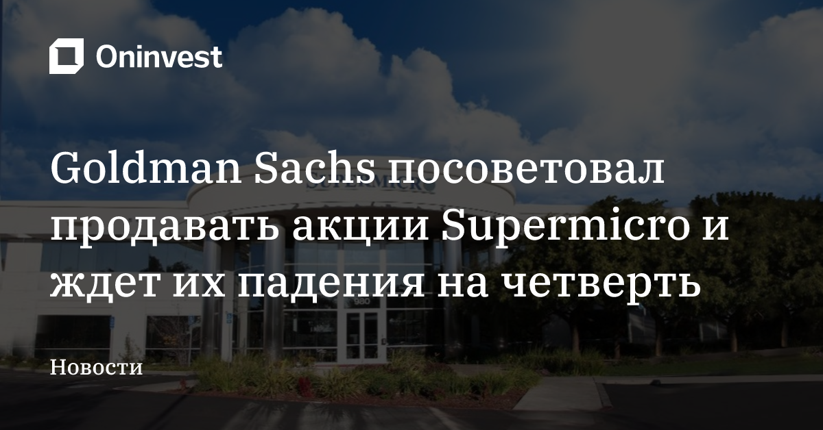 Goldman Sachs посоветовал продавать акции Supermicro и ждет их падения на четверть
 – Oninvest