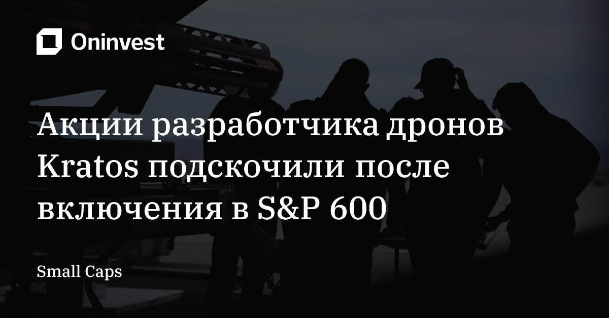Акции разработчика дронов Kratos подскочили после включения в S&P 600 – Oninvest