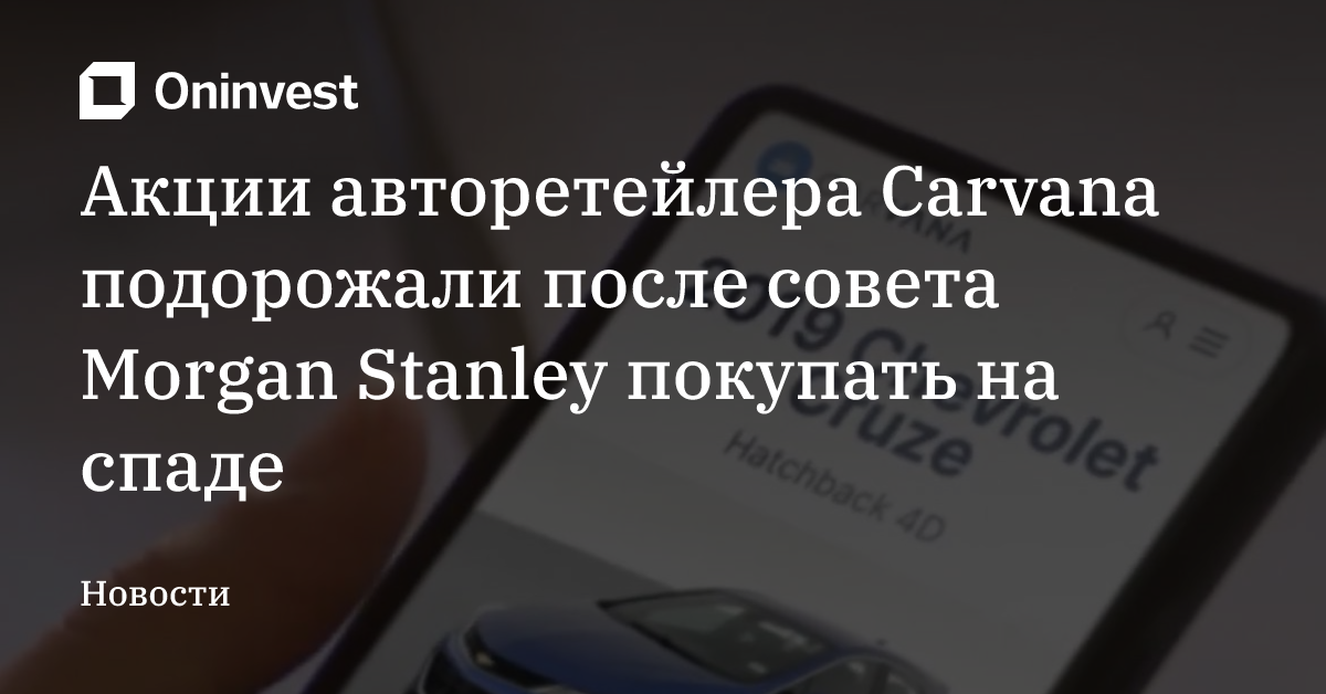 Акции авторетейлера Carvana подорожали после совета Morgan Stanley покупать на спаде – Oninvest