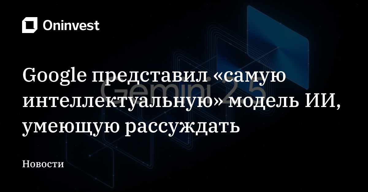 Google представил «самую интеллектуальную» модель ИИ, умеющую рассуждать – Oninvest