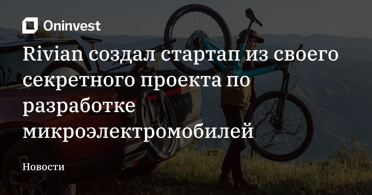 Rivian создал стартап из своего секретного проекта по разработке микроэлектромобилей – Oninvest