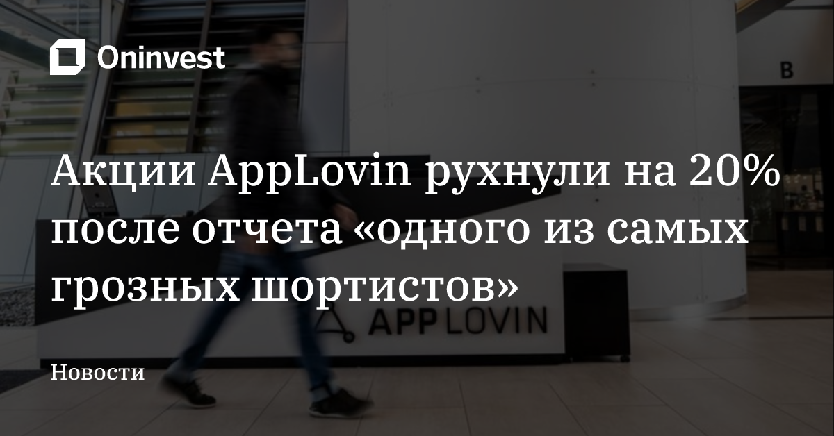 Акции AppLovin рухнули на 20% после отчета «одного из самых грозных шортистов»   – Oninvest