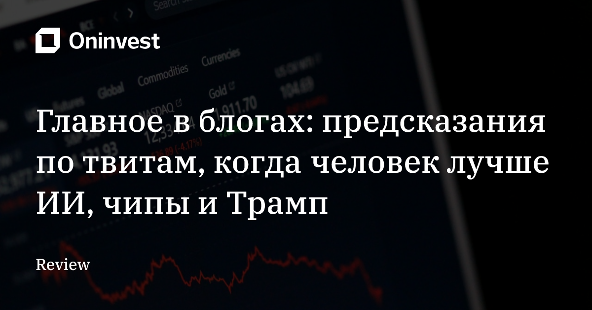 Главное в блогах: предсказания по твитам, когда человек лучше ИИ, чипы и Трамп – Oninvest