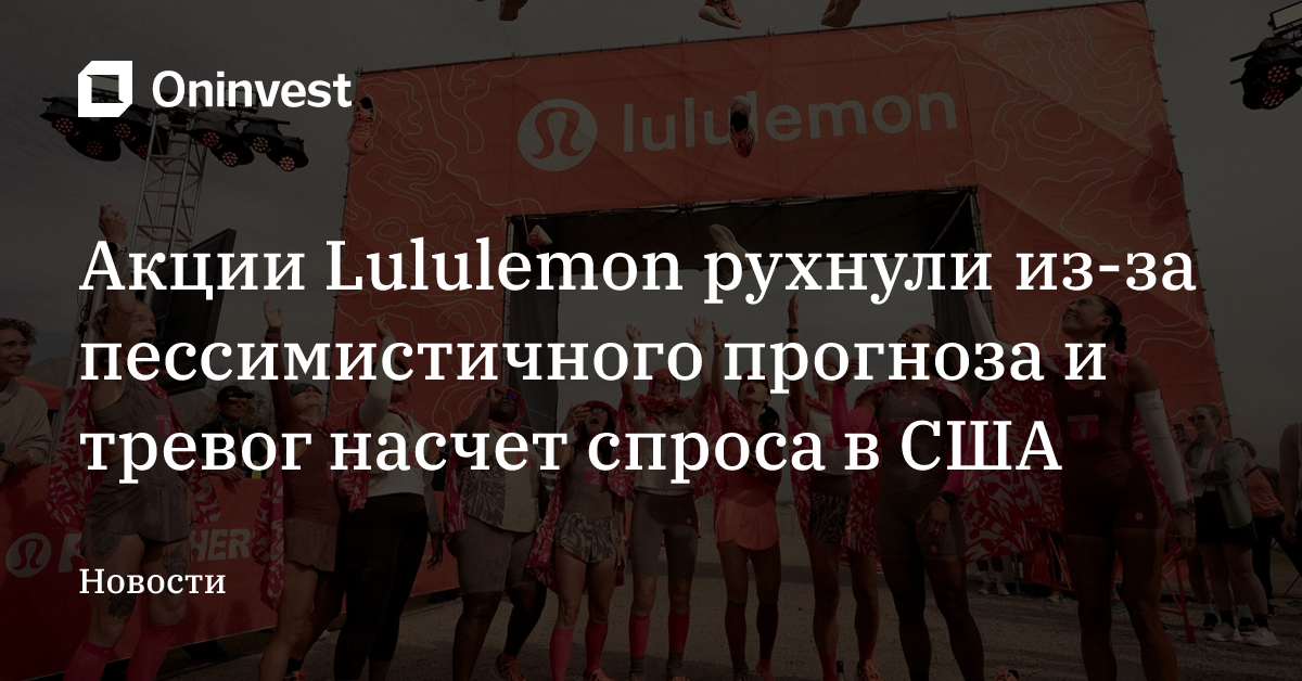 Акции Lululemon рухнули из-за пессимистичного прогноза и тревог насчет спроса в США – Oninvest