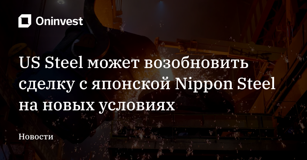 US Steel может возобновить сделку с японской Nippon Steel на новых условиях
 – Oninvest