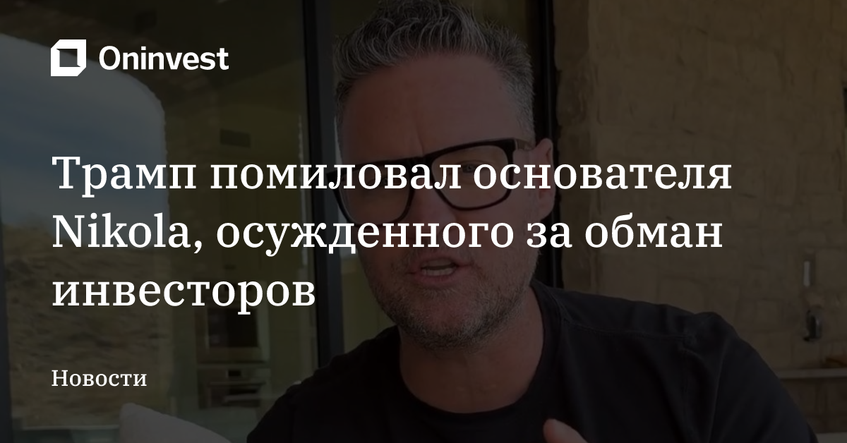 Трамп помиловал основателя Nikola, осужденного за обман инвесторов – Oninvest