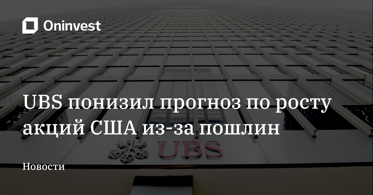 UBS понизил прогноз по росту акций США из-за пошлин
 – Oninvest