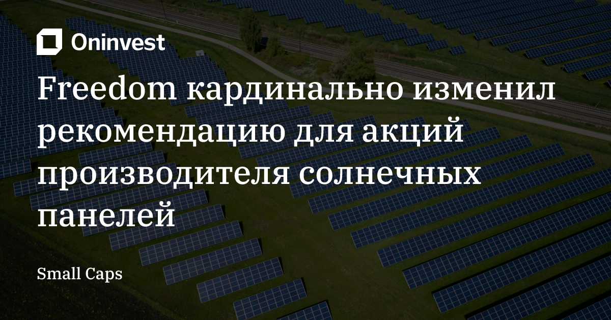 Freedom кардинально изменил рекомендацию для акций производителя солнечных панелей – Oninvest