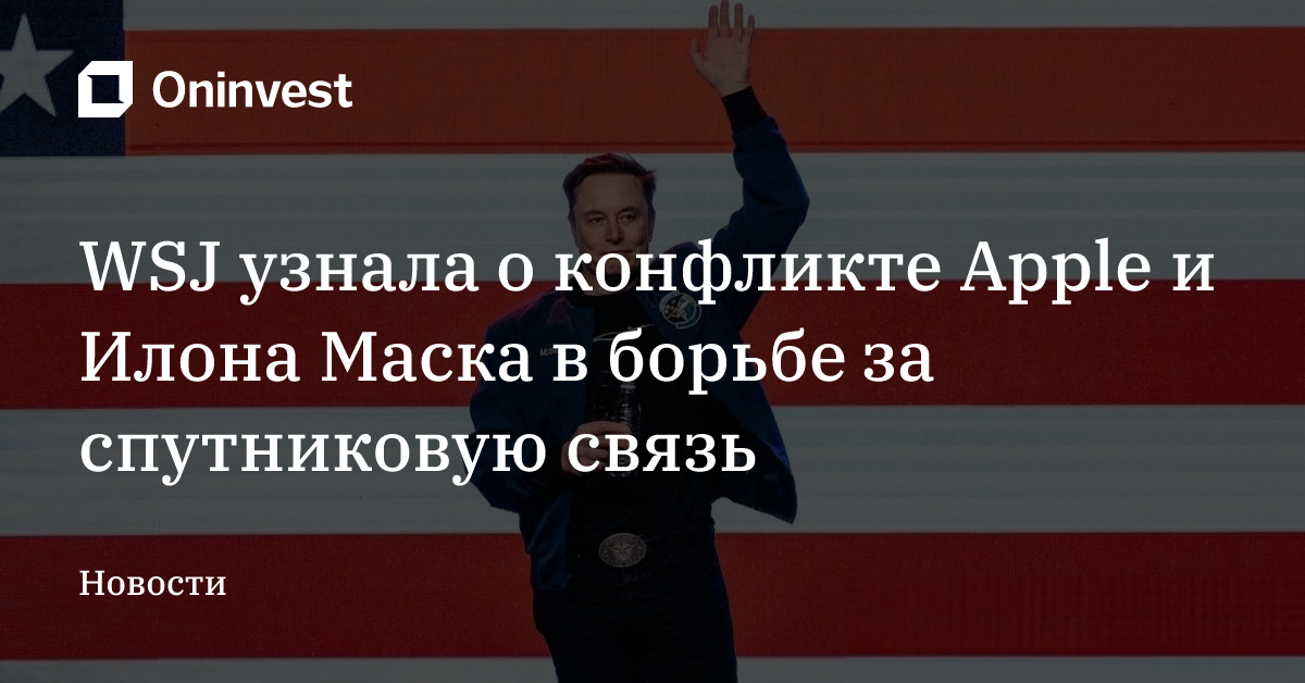 WSJ узнала о конфликте Apple и Илона Маска в борьбе за спутниковую связь
 – Oninvest