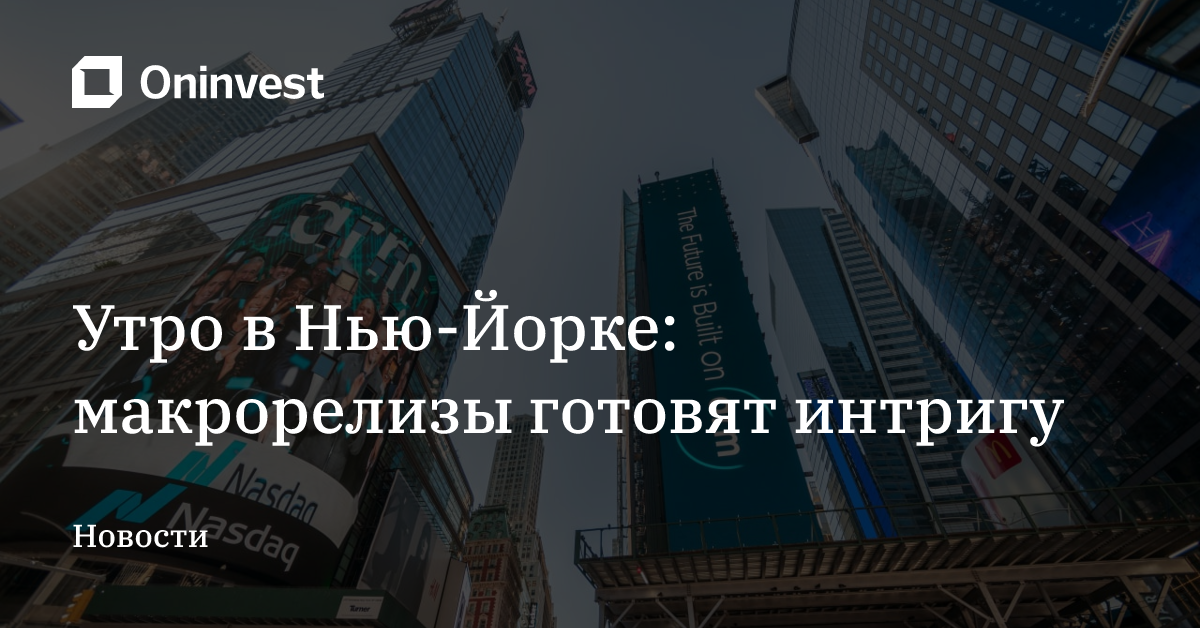 Утро в Нью-Йорке: макрорелизы готовят интригу – Oninvest