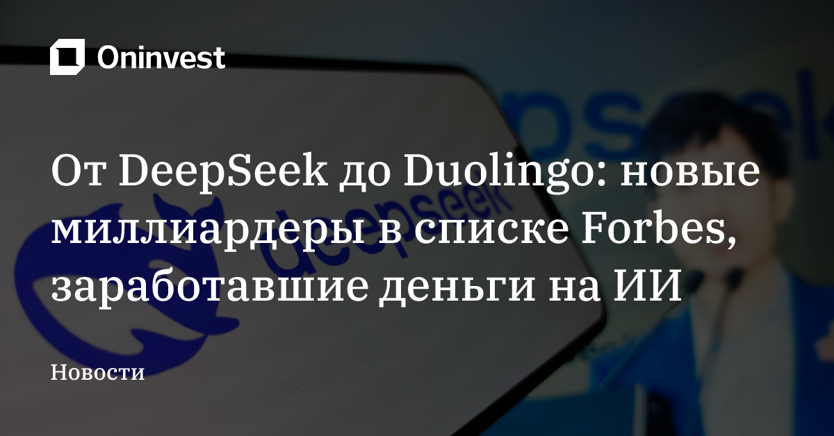 От DeepSeek до Duolingo: новые миллиардеры в списке Forbes, заработавшие деньги на ИИ – Oninvest