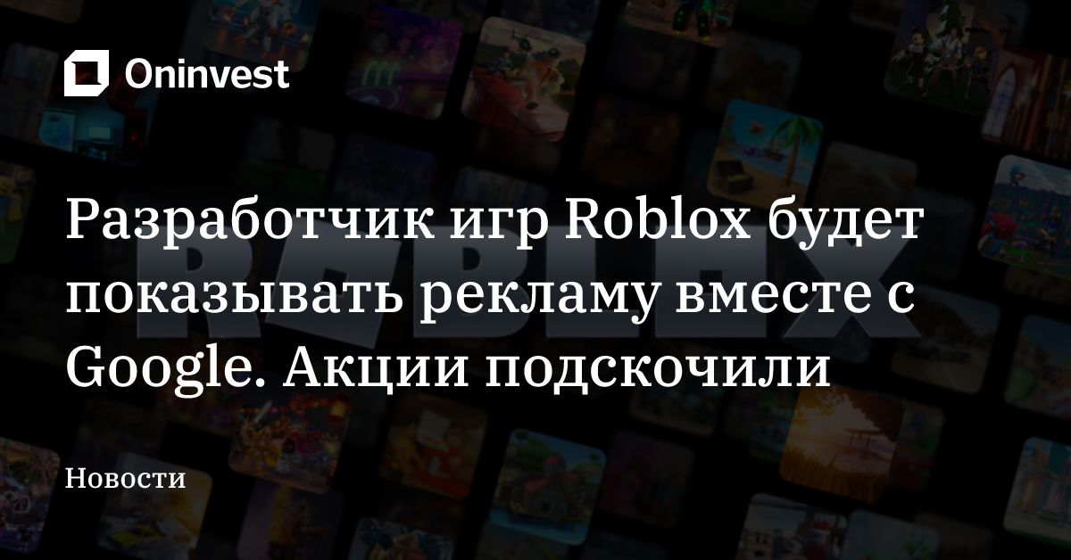 Разработчик игр Roblox будет показывать рекламу вместе с Google. Акции подскочили – Oninvest