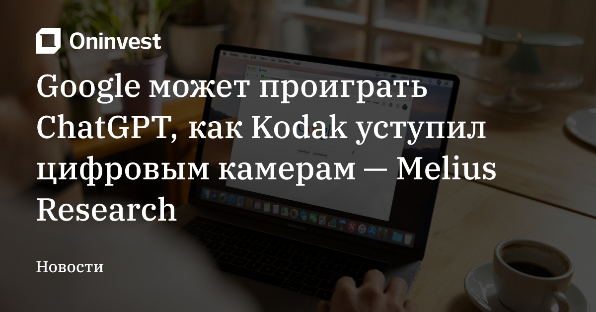 Google может проиграть ChatGPT, как Kodak уступил цифровым камерам — Melius Research – Oninvest
